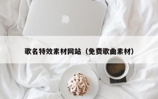 浙江歌名特效素材网站（免费歌曲素材）